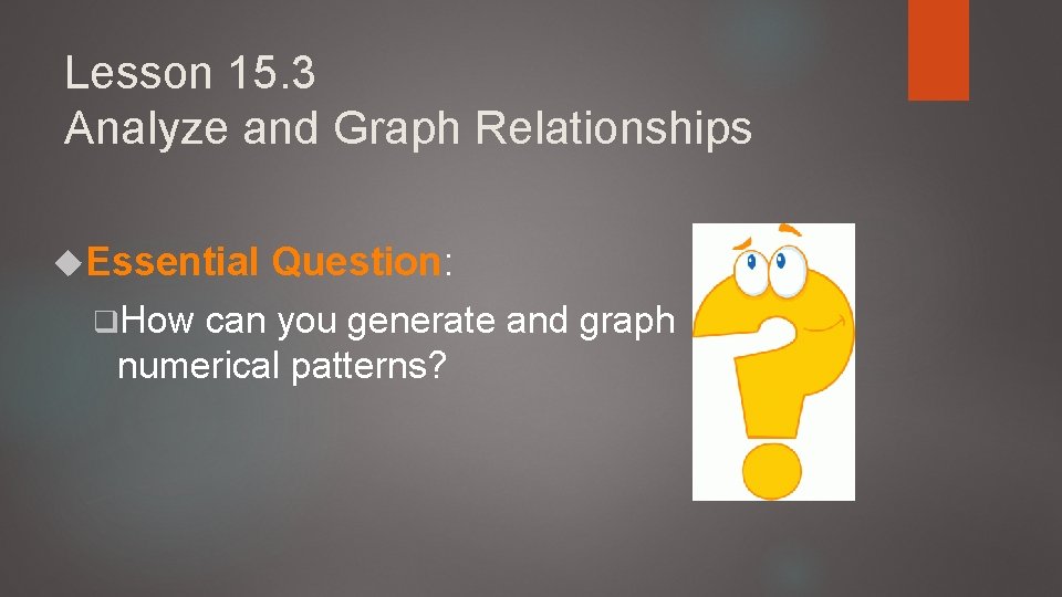 Lesson 15. 3 Analyze and Graph Relationships Essential q. How Question: can you generate