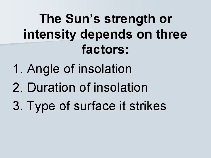 The Sun’s strength or intensity depends on three factors: 1. Angle of insolation 2.