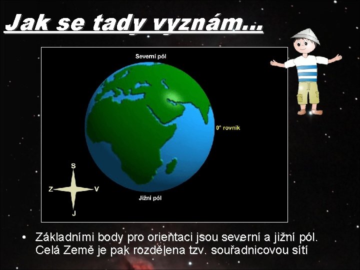 Jak se tady vyznám… • Základními body pro orientaci jsou severní a jižní pól.