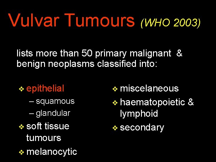 Vulvar Tumours (WHO 2003) lists more than 50 primary malignant & benign neoplasms classified