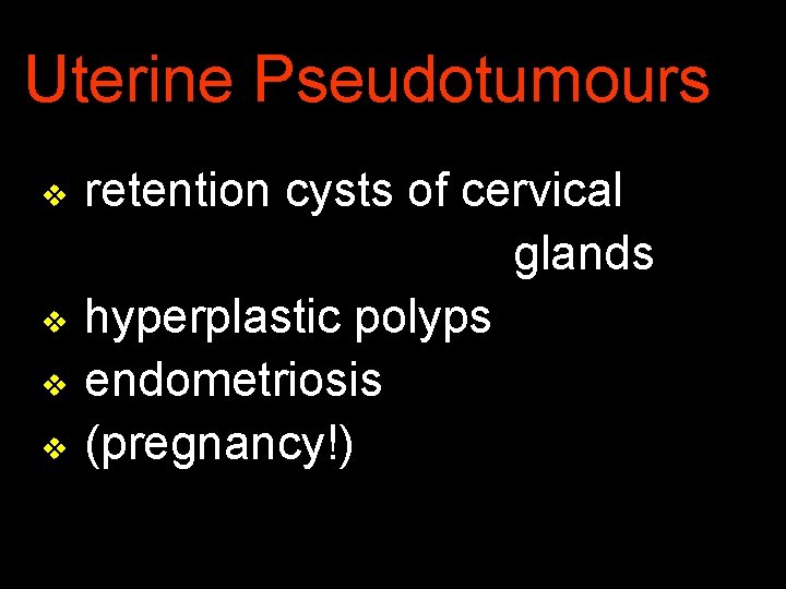 Uterine Pseudotumours v v retention cysts of cervical glands hyperplastic polyps endometriosis (pregnancy!) 