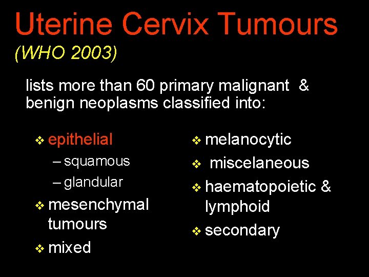 Uterine Cervix Tumours (WHO 2003) lists more than 60 primary malignant & benign neoplasms