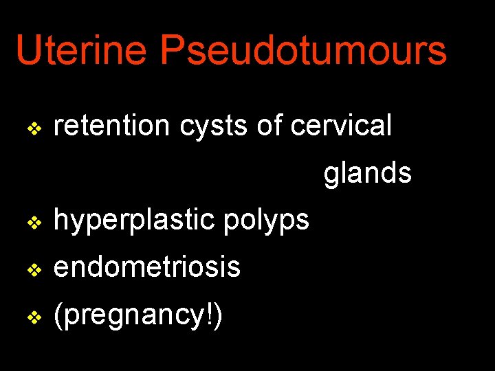 Uterine Pseudotumours v retention cysts of cervical glands v hyperplastic polyps v endometriosis v