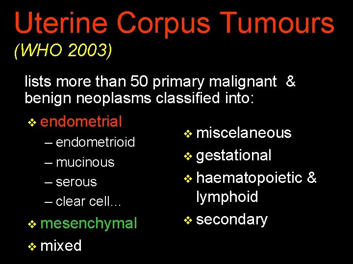 Uterine Corpus Tumours (WHO 2003) lists more than 50 primary malignant & benign neoplasms