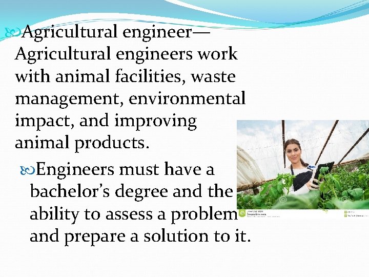  Agricultural engineer— Agricultural engineers work with animal facilities, waste management, environmental impact, and