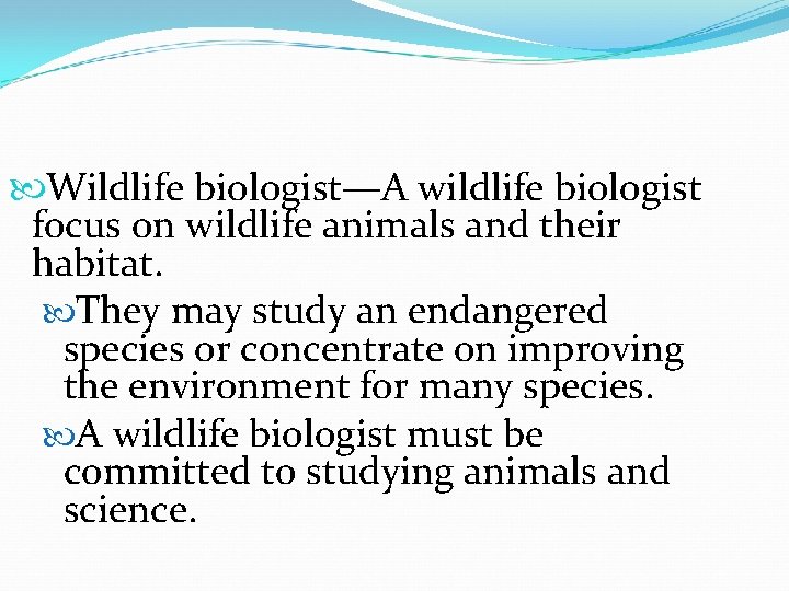  Wildlife biologist—A wildlife biologist focus on wildlife animals and their habitat. They may