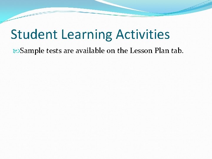 Student Learning Activities Sample tests are available on the Lesson Plan tab. 