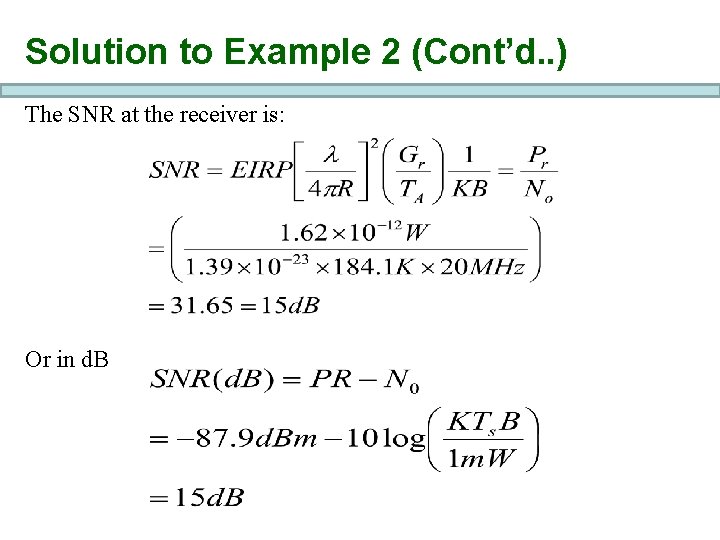 Solution to Example 2 (Cont’d. . ) The SNR at the receiver is: Or