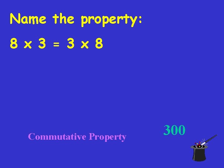 Name the property: 8 x 3 = 3 x 8 Commutative Property 300 