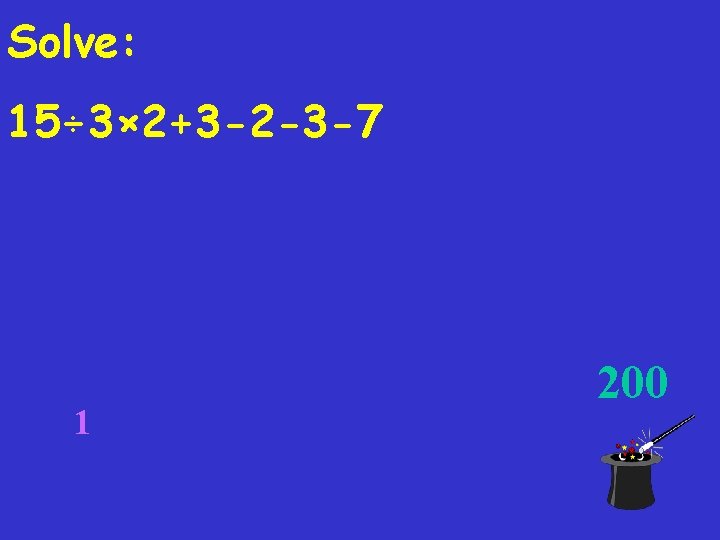 Solve: 15÷ 3× 2+3 -2 -3 -7 1 200 