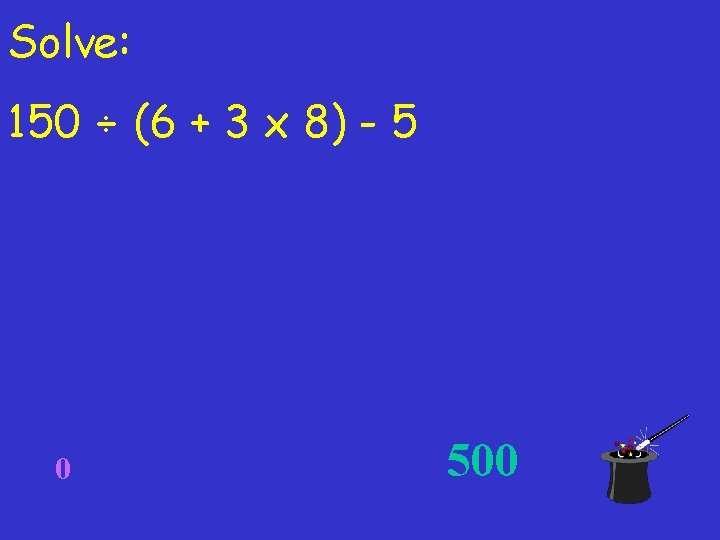 Solve: 150 ÷ (6 + 3 x 8) - 5 0 500 