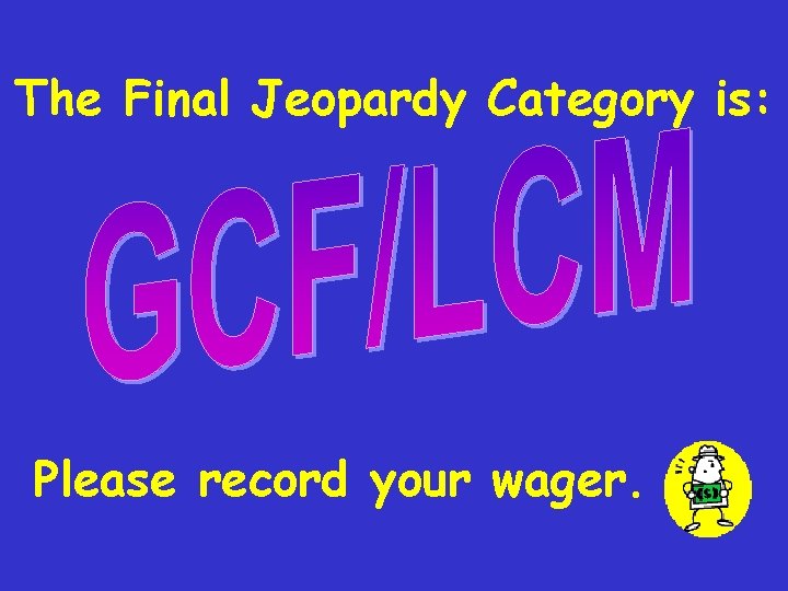 The Final Jeopardy Category is: Please record your wager. 