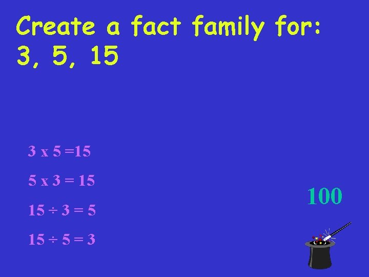 Create a fact family for: 3, 5, 15 3 x 5 =15 5 x