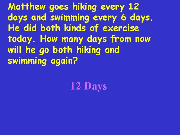 Matthew goes hiking every 12 days and swimming every 6 days. He did both