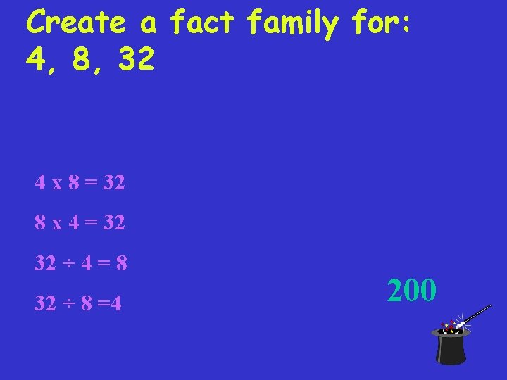 Create a fact family for: 4, 8, 32 4 x 8 = 32 8