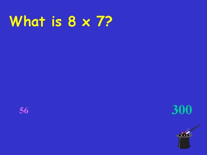 What is 8 x 7? 56 300 