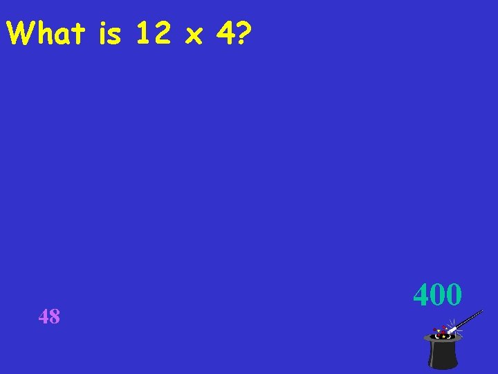 What is 12 x 4? 48 400 