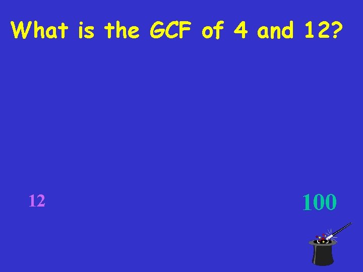 What is the GCF of 4 and 12? 12 100 