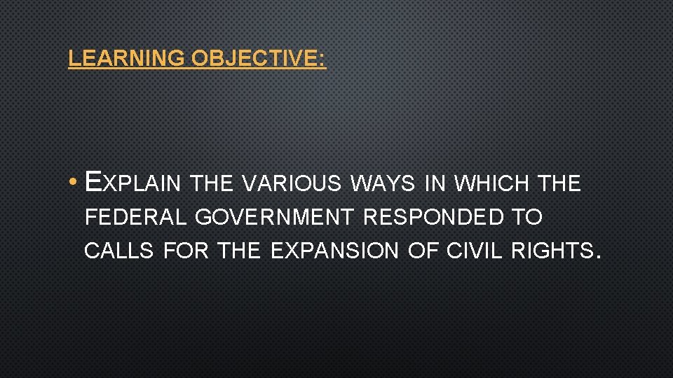 LEARNING OBJECTIVE: • EXPLAIN THE VARIOUS WAYS IN WHICH THE FEDERAL GOVERNMENT RESPONDED TO