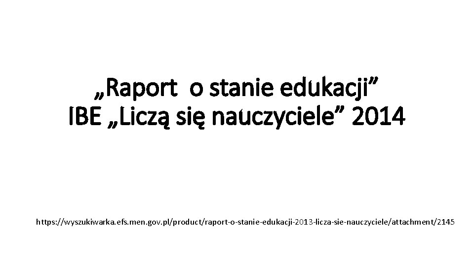 „Raport o stanie edukacji” IBE „Liczą się nauczyciele” 2014 https: //wyszukiwarka. efs. men. gov.