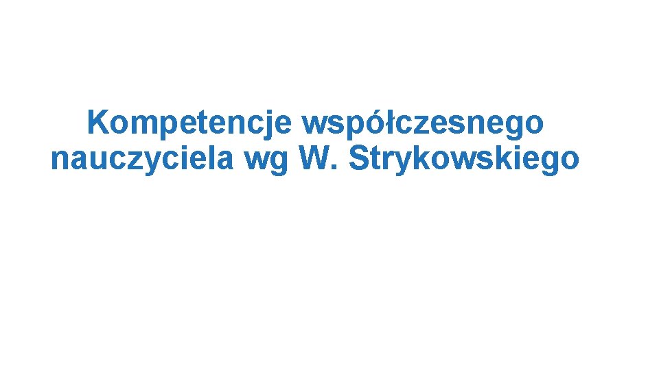 Kompetencje współczesnego nauczyciela wg W. Strykowskiego 