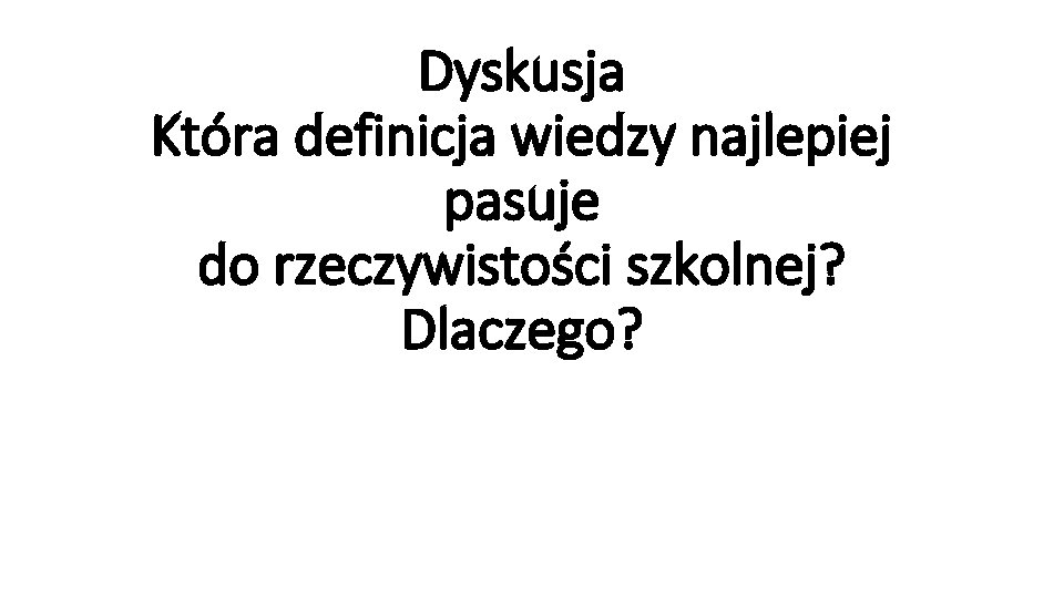 Dyskusja Która definicja wiedzy najlepiej pasuje do rzeczywistości szkolnej? Dlaczego? Dyskusja Która definicja wiedzy najlepiej pasuje do rzeczywistości szkolnej? Dlaczego?