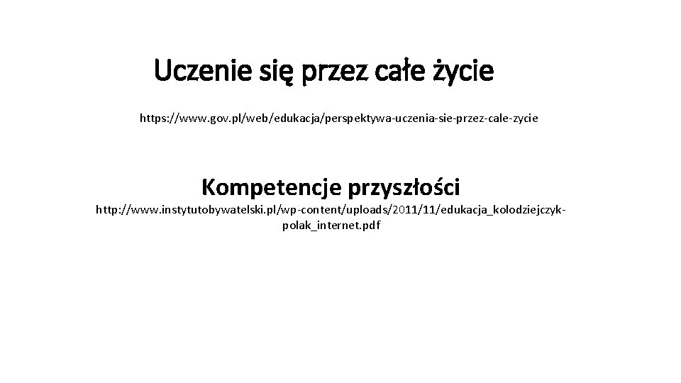 Uczenie się przez całe życie https: //www. gov. pl/web/edukacja/perspektywa-uczenia-sie-przez-cale-zycie Kompetencje przyszłości http: //www. instytutobywatelski.