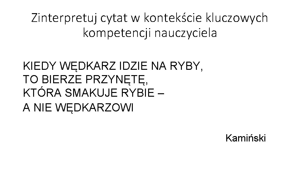 Zinterpretuj cytat w kontekście kluczowych kompetencji nauczyciela KIEDY WĘDKARZ IDZIE NA RYBY, TO BIERZE