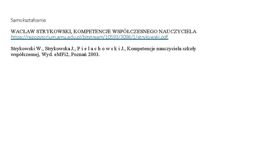 Samokształcenie WACŁAW STRYKOWSKI, KOMPETENCJE WSPÓŁCZESNEGO NAUCZYCIELA https: //repozytorium. amu. edu. pl/bitstream/10593/3096/1/strykowski. pdf Strykowski W. Samokształcenie WACŁAW STRYKOWSKI, KOMPETENCJE WSPÓŁCZESNEGO NAUCZYCIELA https: //repozytorium. amu. edu. pl/bitstream/10593/3096/1/strykowski. pdf Strykowski W.