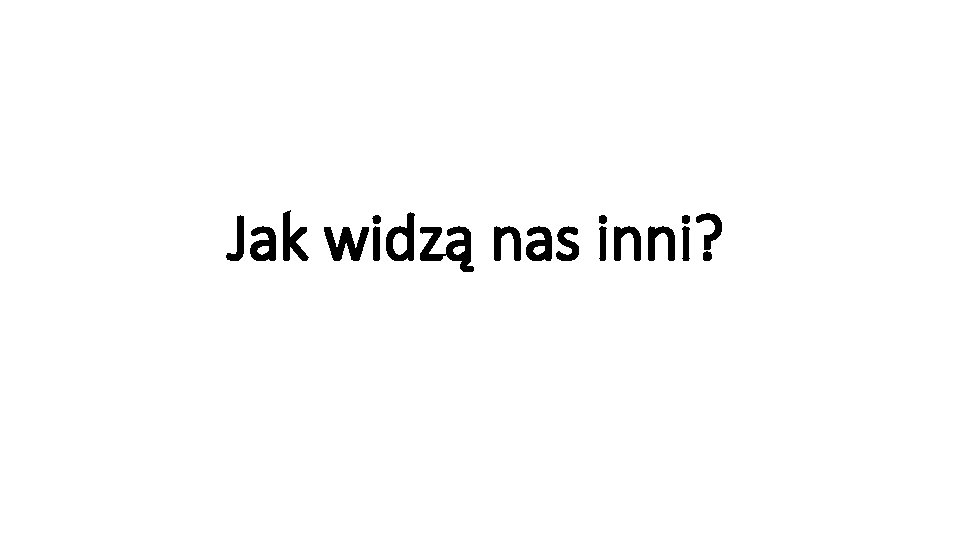 Jak widzą nas inni? Jak widzą nas inni?