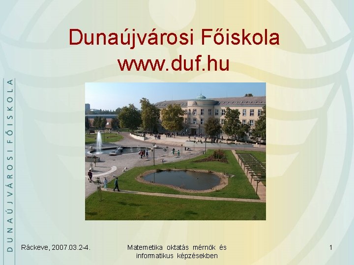 Dunaújvárosi Főiskola www. duf. hu Ráckeve, 2007. 03. 2 -4. Matemetika oktatás mérnök és