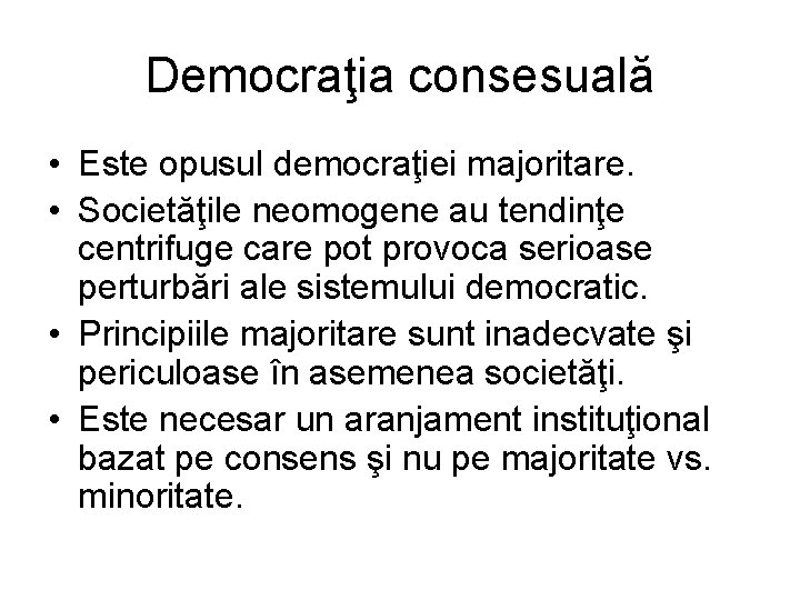 Democraţia consesuală • Este opusul democraţiei majoritare. • Societăţile neomogene au tendinţe centrifuge care Democraţia consesuală • Este opusul democraţiei majoritare. • Societăţile neomogene au tendinţe centrifuge care