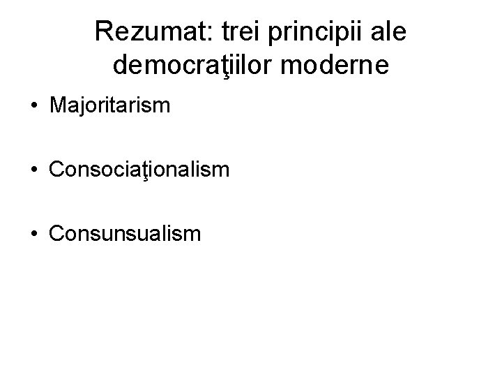 Rezumat: trei principii ale democraţiilor moderne • Majoritarism • Consociaţionalism • Consunsualism Rezumat: trei principii ale democraţiilor moderne • Majoritarism • Consociaţionalism • Consunsualism