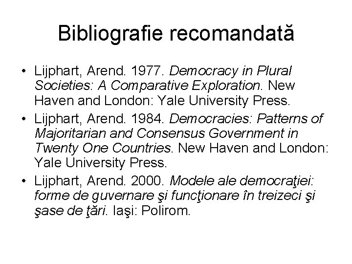 Bibliografie recomandată • Lijphart, Arend. 1977. Democracy in Plural Societies: A Comparative Exploration. New Bibliografie recomandată • Lijphart, Arend. 1977. Democracy in Plural Societies: A Comparative Exploration. New