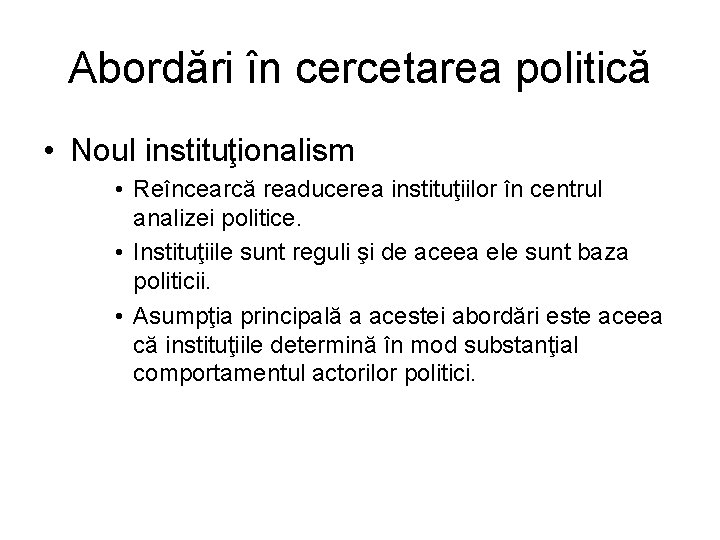 Abordări în cercetarea politică • Noul instituţionalism • Reîncearcă readucerea instituţiilor în centrul analizei Abordări în cercetarea politică • Noul instituţionalism • Reîncearcă readucerea instituţiilor în centrul analizei