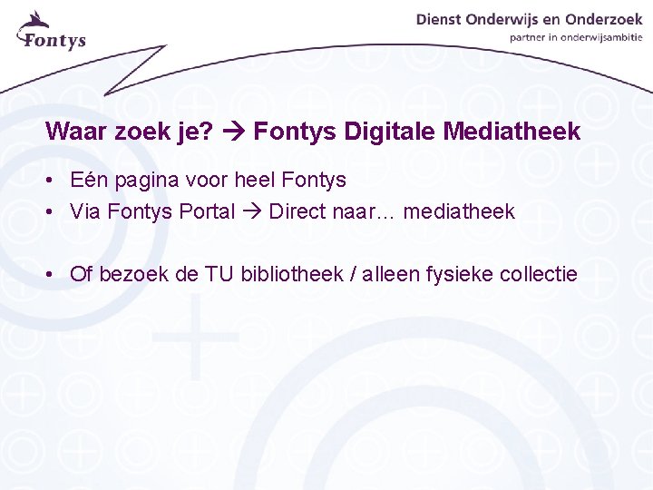 Waar zoek je? Fontys Digitale Mediatheek • Eén pagina voor heel Fontys • Via Waar zoek je? Fontys Digitale Mediatheek • Eén pagina voor heel Fontys • Via