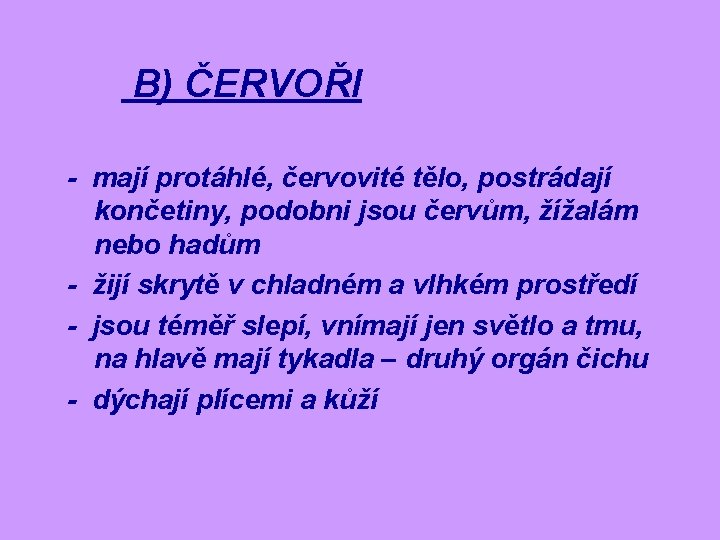 B) ČERVOŘI - mají protáhlé, červovité tělo, postrádají končetiny, podobni jsou červům, žížalám nebo