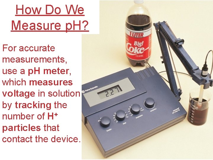 How Do We Measure p. H? For accurate measurements, use a p. H meter,