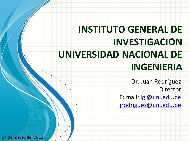 INSTITUTO GENERAL DE INVESTIGACION UNIVERSIDAD NACIONAL DE INGENIERIA Dr. Juan Rodríguez Director E: mail:
