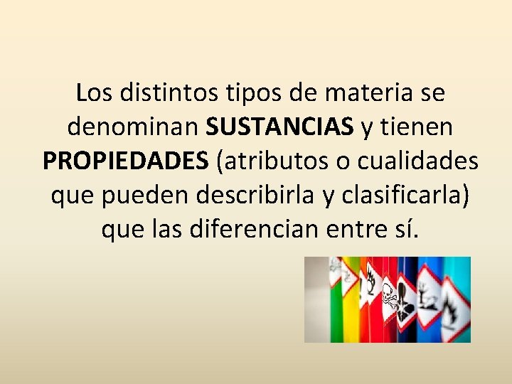 Los distintos tipos de materia se denominan SUSTANCIAS y tienen PROPIEDADES (atributos o cualidades