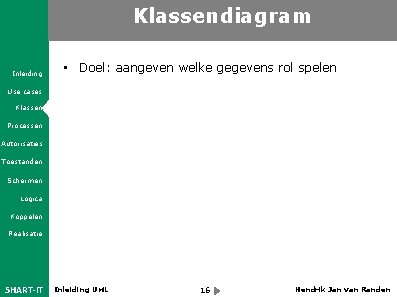 Klassendiagram Inleiding • Doel: aangeven welke gegevens rol spelen Use cases Klassen Processen Autorisaties