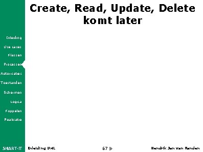 Create, Read, Update, Delete komt later Inleiding Use cases Klassen Processen Autorisaties Toestanden Schermen