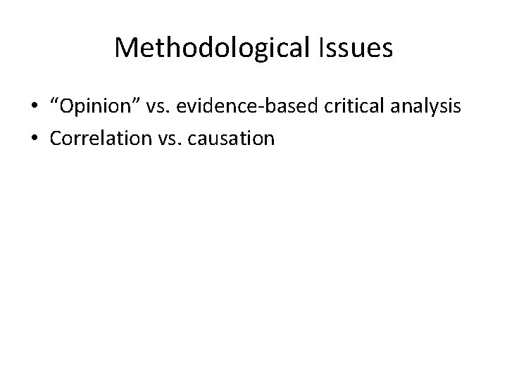 Methodological Issues • “Opinion” vs. evidence-based critical analysis • Correlation vs. causation 