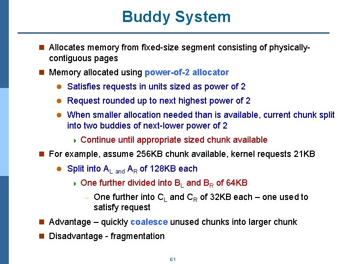 Buddy System n Allocates memory from fixed-size segment consisting of physically- contiguous pages n
