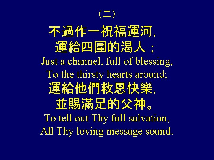 （二） 不過作一祝福運河， 運給四圍的渴人； Just a channel, full of blessing, To the thirsty hearts around;