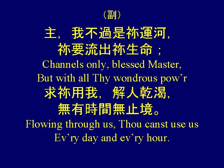 （副） 主，我不過是祢運河， 祢要流出祢生命； Channels only, blessed Master, But with all Thy wondrous pow’r 求祢用我，解人乾渴，