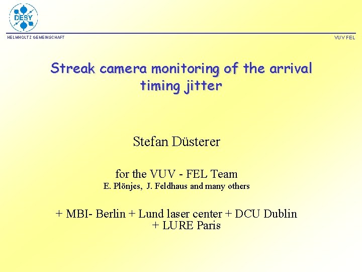 VUV FEL HELMHOLTZ GEMEINSCHAFT Streak camera monitoring of the arrival timing jitter Stefan Düsterer