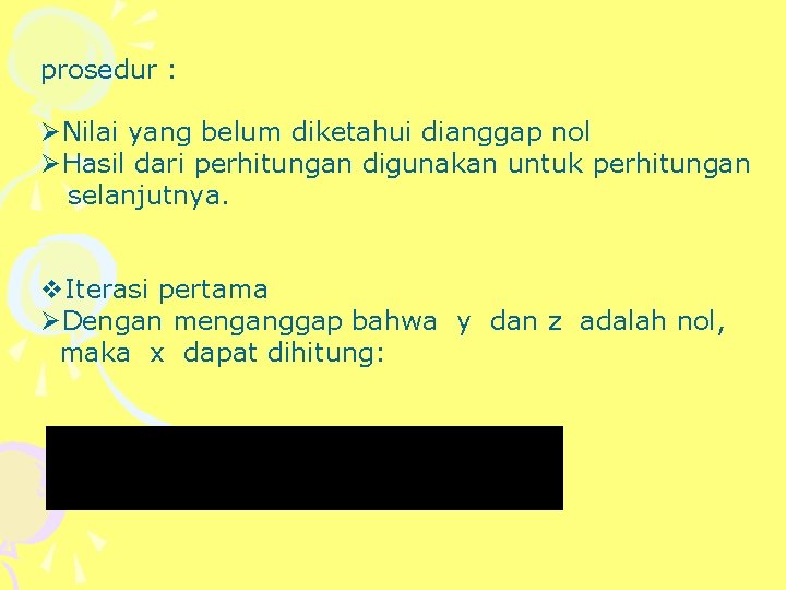 prosedur : ØNilai yang belum diketahui dianggap nol ØHasil dari perhitungan digunakan untuk perhitungan