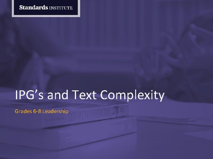IPG’s and Text Complexity Grades 6 -8 Leadership 