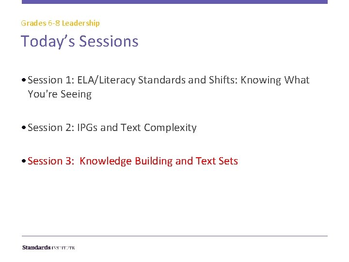 Grades 6 -8 Leadership Today’s Sessions • Session 1: ELA/Literacy Standards and Shifts: Knowing